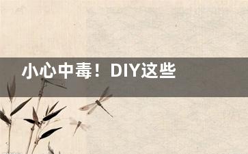 小心中毒！DIY这些食品请慎重！(自制 中毒)